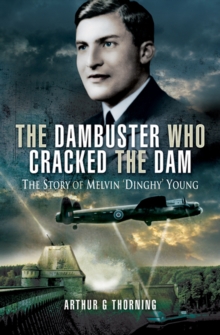 The Dambuster Who Cracked the Dam : The Story of Melvin 'Dinghy' Young