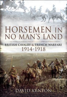 Horsemen in No Man's Land : British Cavalry & Trench Warfare, 1914-1918