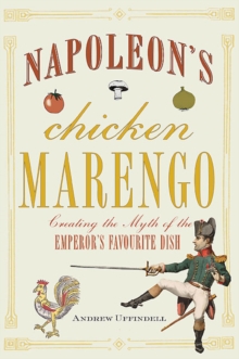 Napoleon's Chicken Marengo : Creating the Myth of the Emperor's Favourite Dish