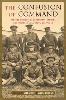 The Confusion of Command : The Memoirs of Lieutenant-General Sir Thomas D'Oyly 'Snowball' Snow 1914-1918