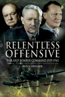 The Relentless Offensive : War and Bomber Command, 1939-1945