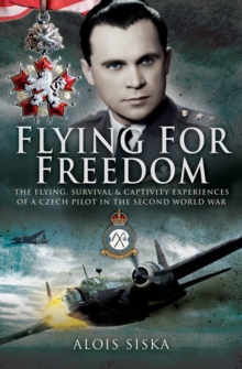 Flying for Freedom : The Flying, Survival and Captivity Experiences of a Czech Pilot in the Second World War