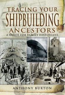 Tracing Your Shipbuilding Ancestors : A Guide For Family Historians