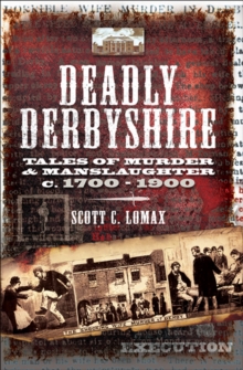 Deadly Derbyshire : Tales of Murder & Manslaughter c.1700-1900