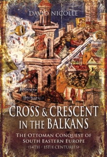 Cross & Crescent in the Balkans : The Ottoman Conquest of Southeastern Europe (14th-15th centuries)