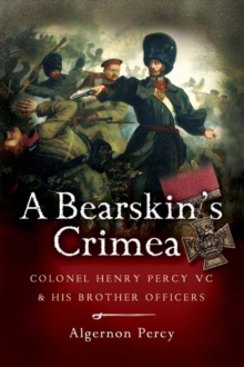 A Bearskin's Crimea : Colonel Henry Percy VC & His Brother Officers