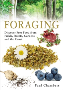 Foraging : Discover Free Food from Fields, Streets, Gardens and the Coast