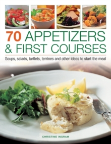 70 Appetizers & First Courses : Soups, Salads, Tartlets, Terrines and Other Ideas to Start the Meal