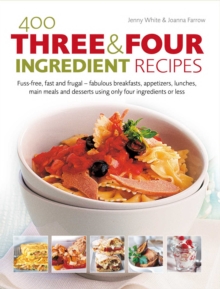 400 Three & Four Ingredient Recipes : Fuss-free, fast and frugal - fabulous breakfasts, appetizers, lunches, main meals and desserts using only four ingredients or less