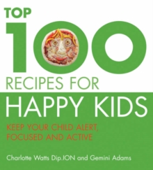 The Top 100 Recipes for Happy Kids : Keep Your Child Alert, Focused, Active and Healthy, Paperback / softback Book The Top 100 Recipes for Happy Kids : Keep Your Child Alert, Focused, Active and Healthy, Paperback / softback Book