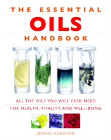 Essential Oils Handbook : All the Oils You Will Ever Need for Health, Vitality and Well-being