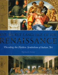 The Secret Language of the Renaissance : Decoding the Hidden Symbolism of Italian Art