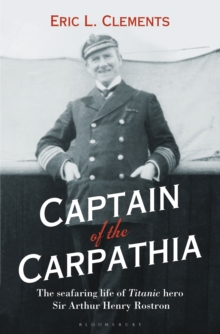 Captain of the Carpathia : The Seafaring Life of Titanic Hero Sir Arthur Henry Rostron