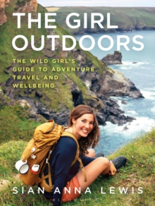 The Girl Outdoors : The Wild Girls Guide to Adventure, Travel and Wellbeing