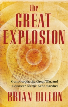 The Great Explosion : Gunpowder, the Great War, and a Disaster on the Kent Marshes