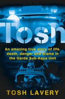 Tosh : An Amazing True Story Of Life, Death, Danger And Drama In The Garda Sub-Aqua Unit