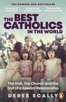 The Best Catholics in the World : The Irish, the Church and the End of a Special Relationship