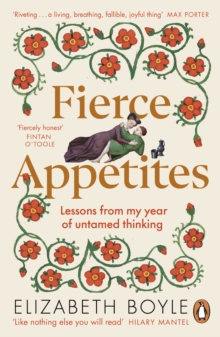 Fierce Appetites : Loving, losing and living to excess in my present and in the writings of the past