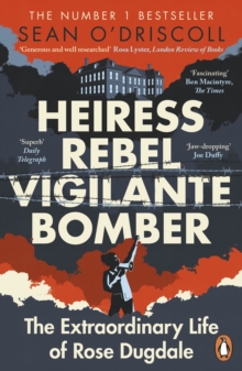 Heiress, Rebel, Vigilante, Bomber : The Extraordinary Life of Rose Dugdale