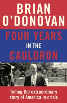 Four Years in the Cauldron : The Gripping Story of an Irishman Making Sense of America