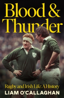 Blood And Thunder : Rugby and Irish Life: A History