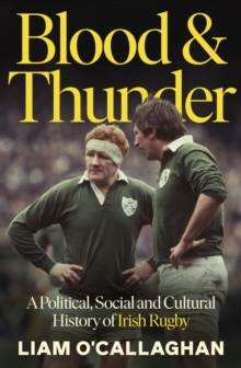 Blood And Thunder : Rugby and Irish Life: A History