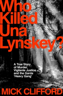 Who Killed Una Lynskey? : A True Story of Murder, Vigilante Justice and the Garda Heavy Gang