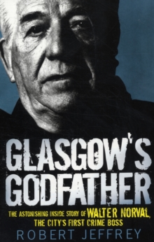 Glasgow's Godfather : The Astonishing Inside Story of Walter Norval, the City's First Crime Boss, Paperback / softback Book Glasgow's Godfather : The Astonishing Inside Story of Walter Norval, the City's First Crime Boss, Paperback / softback Book