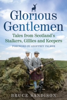 Glorious Gentlemen : Tales from Scotland's Stalkers, Gillies and Keepers