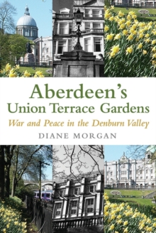 Aberdeen's Union Terrace Gardens : War and Peace in the Denburn Valley, Paperback / softback Book Aberdeen's Union Terrace Gardens : War and Peace in the Denburn Valley, Paperback / softback Book