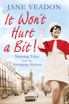 It Won't Hurt a Bit : Nursing Tales from the Swinging Sixties