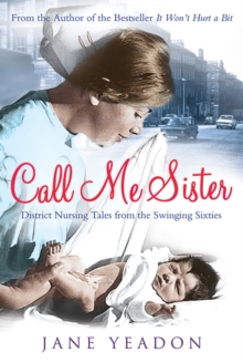 Call Me Sister : District Nursing Tales from the Swinging Sixties