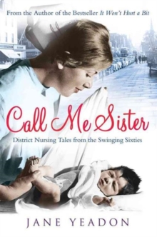 Call Me Sister : District Nursing Tales from the Swinging Sixties, Paperback / softback Book Call Me Sister : District Nursing Tales from the Swinging Sixties, Paperback / softback Book