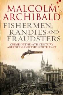 Fishermen, randies and fraudsters : Crime in 19th century Aberdeen and the North East, Paperback / softback Book Fishermen, randies and fraudsters : Crime in 19th century Aberdeen and the North East, Paperback / softback Book