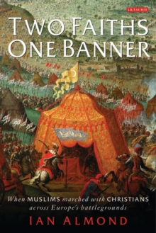 Two Faiths, One Banner : When Muslims Marched with Christians Across Europe's Battlegrounds, Hardback Book Two Faiths, One Banner : When Muslims Marched with Christians Across Europe's Battlegrounds, Hardback Book