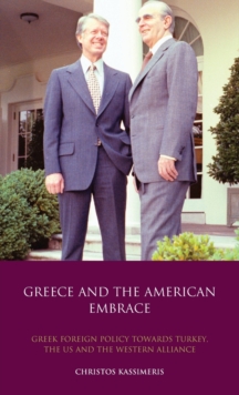 Greece and the American Embrace : Greek Foreign Policy Towards Turkey, the US and the Western Alliance, Hardback Book Greece and the American Embrace : Greek Foreign Policy Towards Turkey, the US and the Western Alliance, Hardback Book