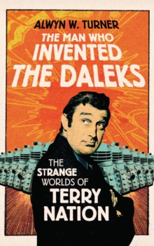 The Man Who Invented the Daleks : The Strange Worlds of Terry Nation, Hardback Book The Man Who Invented the Daleks : The Strange Worlds of Terry Nation, Hardback Book