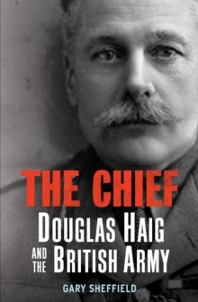 The Chief : Douglas Haig and the British Army, Hardback Book The Chief : Douglas Haig and the British Army, Hardback Book