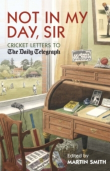 Not in my Day, Sir : Cricket Letters to The Daily Telegraph