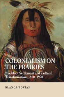 Colonialism on the Prairies : Blackfoot Settlement and Cultural Transformation, 1870-1920, Hardback Book Colonialism on the Prairies : Blackfoot Settlement and Cultural Transformation, 1870-1920, Hardback Book