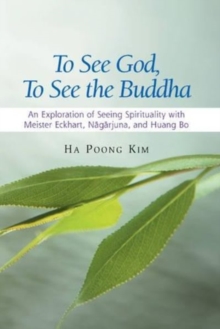 To See God, to See the Buddha : An Exploration of "Seeing Spirituality" with Meister Eckhart, Nagarjuna, and Huang Bo, Hardback Book To See God, to See the Buddha : An Exploration of "Seeing Spirituality" with Meister Eckhart, Nagarjuna, and Huang Bo, Hardback Book