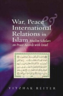 War, Peace & International Relations in Islam : Muslim Scholars on Peace Accords with Israel, Paperback / softback Book War, Peace & International Relations in Islam : Muslim Scholars on Peace Accords with Israel, Paperback / softback Book