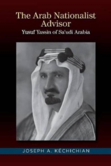 The Arab Nationalist Advisor : Yusuf Yassin of Saudi Arabia, Hardback Book The Arab Nationalist Advisor : Yusuf Yassin of Saudi Arabia, Hardback Book