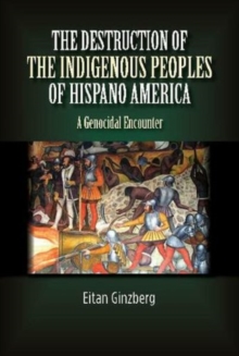 Destruction of the Indigenous Peoples of Hispano America : A Genocidal Encounter, Hardback Book Destruction of the Indigenous Peoples of Hispano America : A Genocidal Encounter, Hardback Book