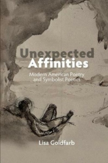 Unexpected Affinities : Modern American Poetry & Symbolist Poetics, Hardback Book Unexpected Affinities : Modern American Poetry & Symbolist Poetics, Hardback Book