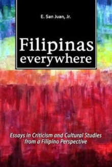 Filipinas Everywhere : Essays in Criticism & Cultural Studies from a Filipino Perspective, Paperback / softback Book Filipinas Everywhere : Essays in Criticism & Cultural Studies from a Filipino Perspective, Paperback / softback Book