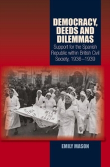 Democracy, Deeds & Dilemmas : Support for the Spanish Republic within British Civil Society, 19361939, Paperback / softback Book Democracy, Deeds & Dilemmas : Support for the Spanish Republic within British Civil Society, 19361939, Paperback / softback Book