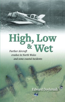 High, Low and Wet - Further Aircraft Crashes in North Wales and Some Coastal Incidents, Paperback Book High, Low and Wet - Further Aircraft Crashes in North Wales and Some Coastal Incidents, Paperback Book