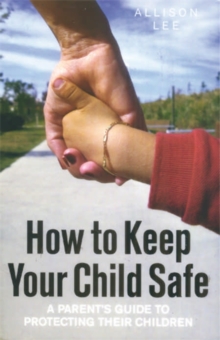 How to Keep Your Child Safe : A Parent's Guide to Protecting Their Children, Paperback Book How to Keep Your Child Safe : A Parent's Guide to Protecting Their Children, Paperback Book