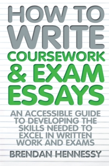 How to Write Coursework & Exam Essays, 6th Edition : An Accessible Guide to Developing the Skills Needed to Excel in Written Work and Exams